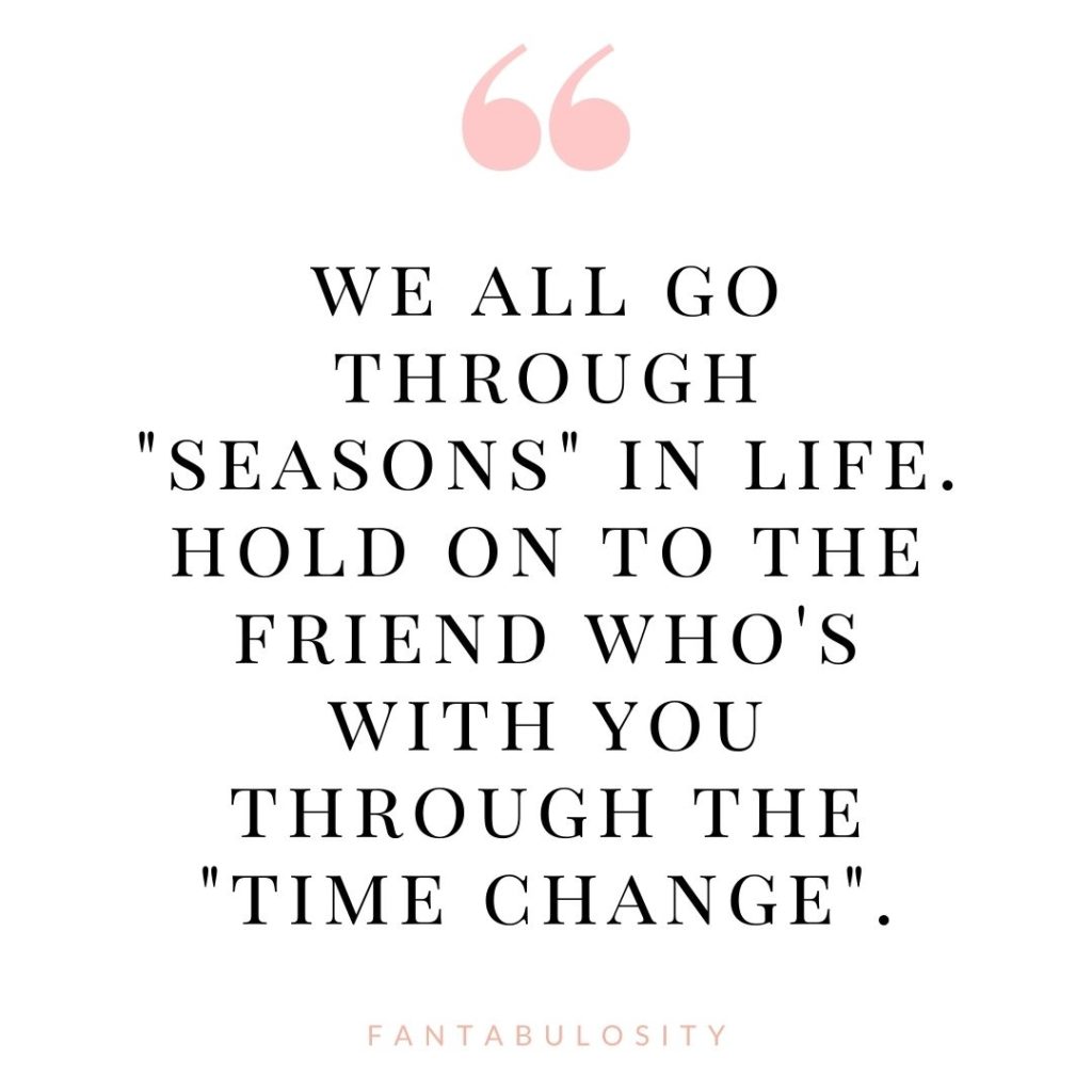 quote about seasons in life - "We all go through seasons in life. Hold on to the friend who's with you through the "time change". - Jessica Burgess of Fantabulosity